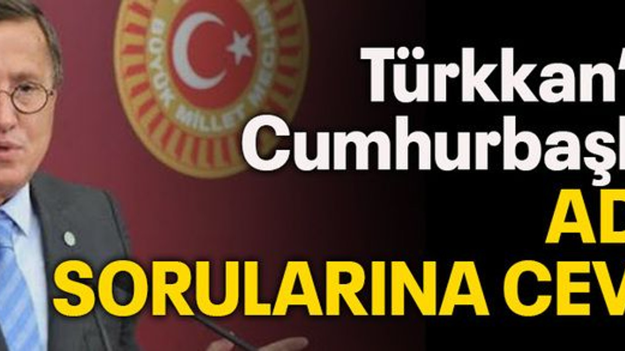 Türkkan’dan Cumhurbaşkanı adayı sorularına cevap!